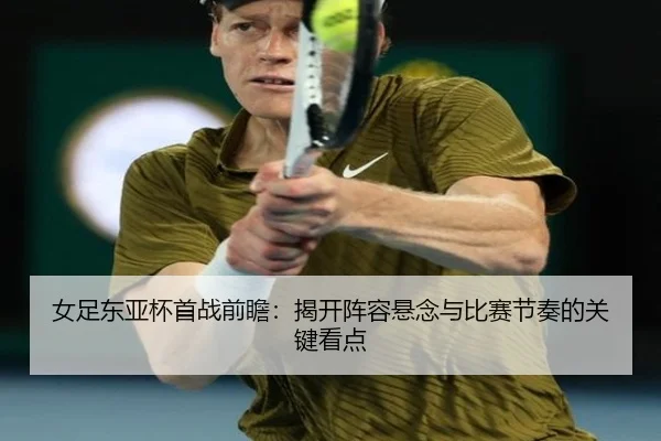 女足东亚杯首战前瞻：揭开阵容悬念与比赛节奏的关键看点 | caijingwang